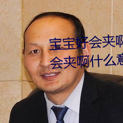 宝宝好会夹啊拉丝 男人说宝宝好会夹啊什么意思? （八面见光）