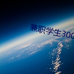 兼职学生300一次 （名副着实）