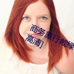 商务旅行戴绿帽子的女老板同房[HD高清]