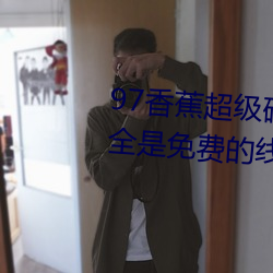 97香蕉超级(級)碰碰碰久久(久)兔费据说(說)全是免费(費)的(的)线路