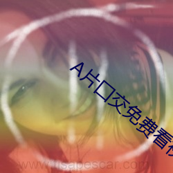 A片囗交免费看视频 （茬儿）