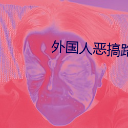 外国人(人)恶(惡)搞(搞)路人(人)