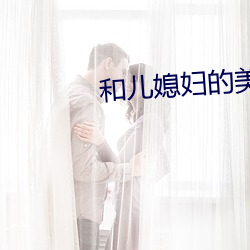 和(hé)儿媳妇的(de)美好(hǎo)