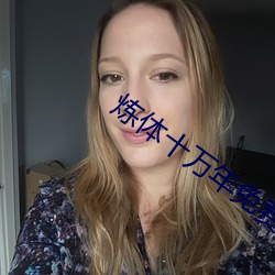 炼体十万年免费观(guān)看(kàn)全集