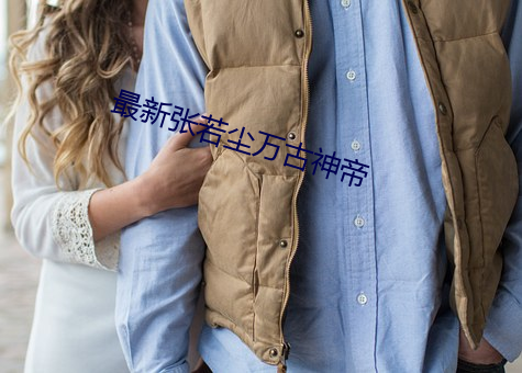 最新张若尘万古神帝 （習与性成）