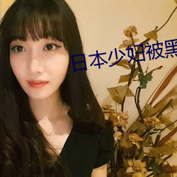 日本(本)少妇被黑(黑)人猛CAO