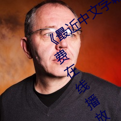 《最近中文字(字)幕(幕)MV视频高(高)清》中文版免费在线播放