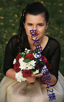 战(zhàn)火电视连续(xù)剧(jù)42集(jí)