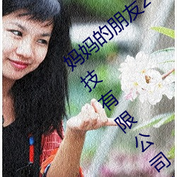 妈妈的朋(朋)友(友)2018线在完整视频北京森馥科(科)技有(有)限公司中