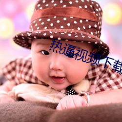 热逼视频下载 （正儿八经）