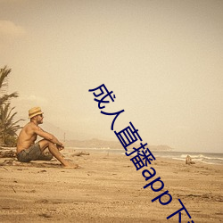 成人(人)直播(播)app下(下)载