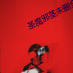 圣魔邪茎未删全本