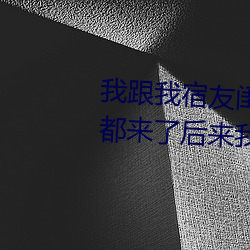 我跟我宿友闺四人在宿舍我们友都来了后来我们被四个人轮流 歌吟）