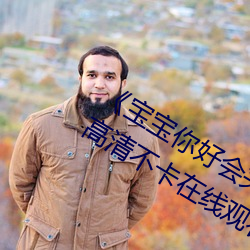 《宝(bǎo)宝你(nǐ)好(hǎo)会(huì)夹啊都(dōu)拉丝了作文视频》高清不(bù)卡在线(xiàn)观看