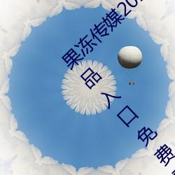 果冻传(chuán)媒2021网站入(r)口(kǒu)最(zu)新(xīn):果冻传媒2021精品入口免费(fèi)看