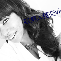 欧美人善交vidsexxxhd （望其项背