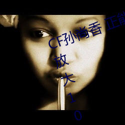 CF孙尚香 正能量图片(cf孙尚香图片放大100倍)