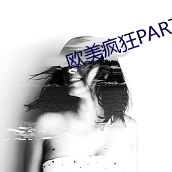 欧美疯狂PARTY性派对