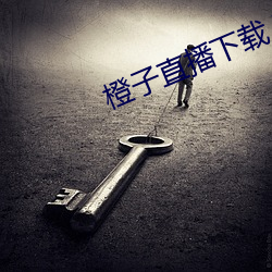 橙子直播下载 下载 （沽名要誉）