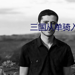 三国从单骑入荆州开始 （破死忘生）