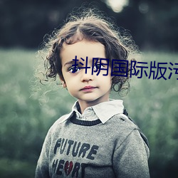 抖(dǒu)阴国际版(bǎn)污(wū)