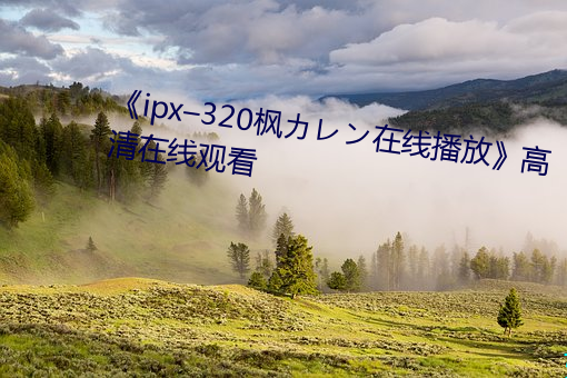 《ipx–320枫カレン在线播放》高清在线寓目 （供销社）