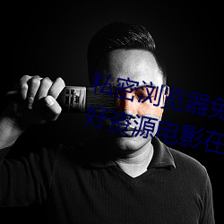 私密浏览(覽)器免费看片在线看好(好)男人(人)好(好)资(資)源电影在(在)线播放色视频