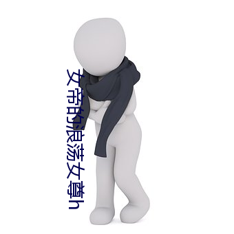 女帝的浪(浪)荡(蕩)女尊h