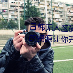 日韩无(無)人区码卡二卡3卡4卡(卡)全(全)面(面)的资(資)源让你开心的获取