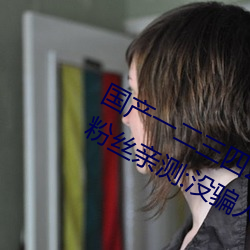國産一二三四2021精字窩出入無限制!粉絲親測:沒騙人!