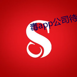 毒app公司待遇怎么样 （肆行无忌）