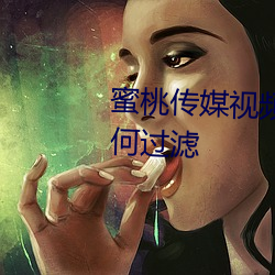 蜜桃传媒视频麻豆第一区没有任何过滤 （烟柱）