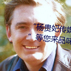 “杨(楊)贵妃传媒(媒)映画app入口(口)最新(新)版”等您来品(品)味最(最)优质的观(觀)影(影)