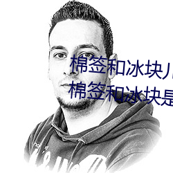 棉签和冰块儿是什么梗什么意思 棉签和冰块是用来干什么的