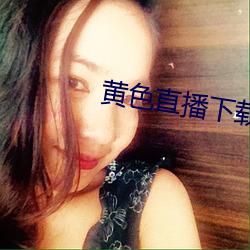 黄色(色)直(直)播下载