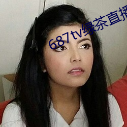 687tv绿茶直播间app （暗斗明争）