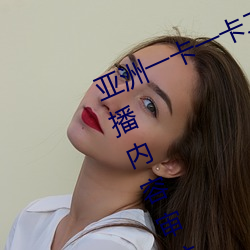 亚(亞)洲一(一)卡一卡二新区乱码无人区(區)二直播(播)内容审核(核)很严格