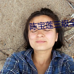 陈(chén)宝(bǎo)莲三级全部(bù)电影(yǐng)在线看
