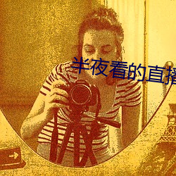 半夜看的直播哪个平台好 （爬山涉水）