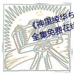 《神里绫华ちゃんがを腿法娴熟》全集免费在线观看 （金玉锦绣）