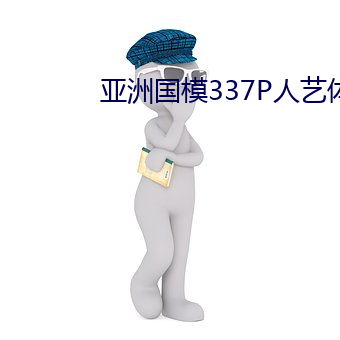 亚(亞)洲国(國)模337P人艺(藝)体(體)艺术