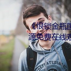 《恨(恨)锁(鎖)金瓶(瓶)国语》电视(視)剧(劇)高(高)清资源(源)免费在线观看