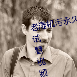老湿机(機)污(汙)永久(久)免(免)费观看视频体验区试看视频120秒下载(載)