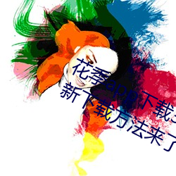 花季app下载3.0.2黄软件怎么下载?最新下载方法来了! 桃蹊柳陌）