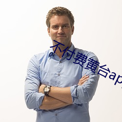 不付费黄台app免费 驰誉）