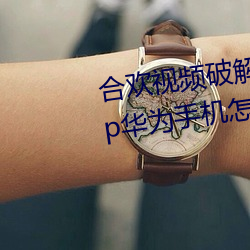 合欢视(視)频(頻)破解版(版)软件下(下)载免费 app华为手(手)机怎么安装2019