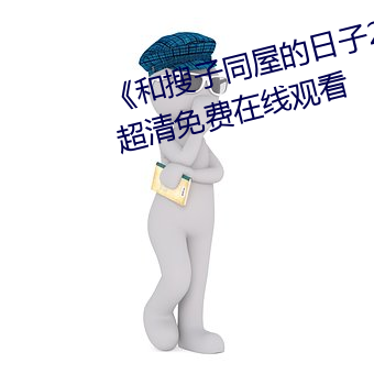 《和搜(sōu)子(zi)同屋的日(rì)子2国语中字》超清(qīng)免费(fèi)在线观看