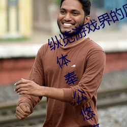 纵览游戏界的风云人物:松下纱荣子肉体奉公悠悠影视作品精