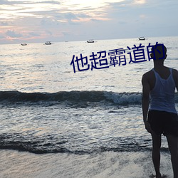 他超(超)霸道(道)的