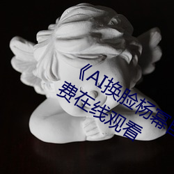 《AI换脸(臉)杨(楊)幂自带(帶)套(套)造梦一区》超(超)清(清)免(免)费在(在)线观看(看)